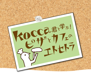 Kocca君と学ぶ！　ピザとカフェのエトセトラ