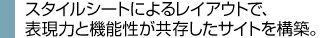 スタイルシートによるレイアウトで、表現力と機能性が共存したサイトを構築。